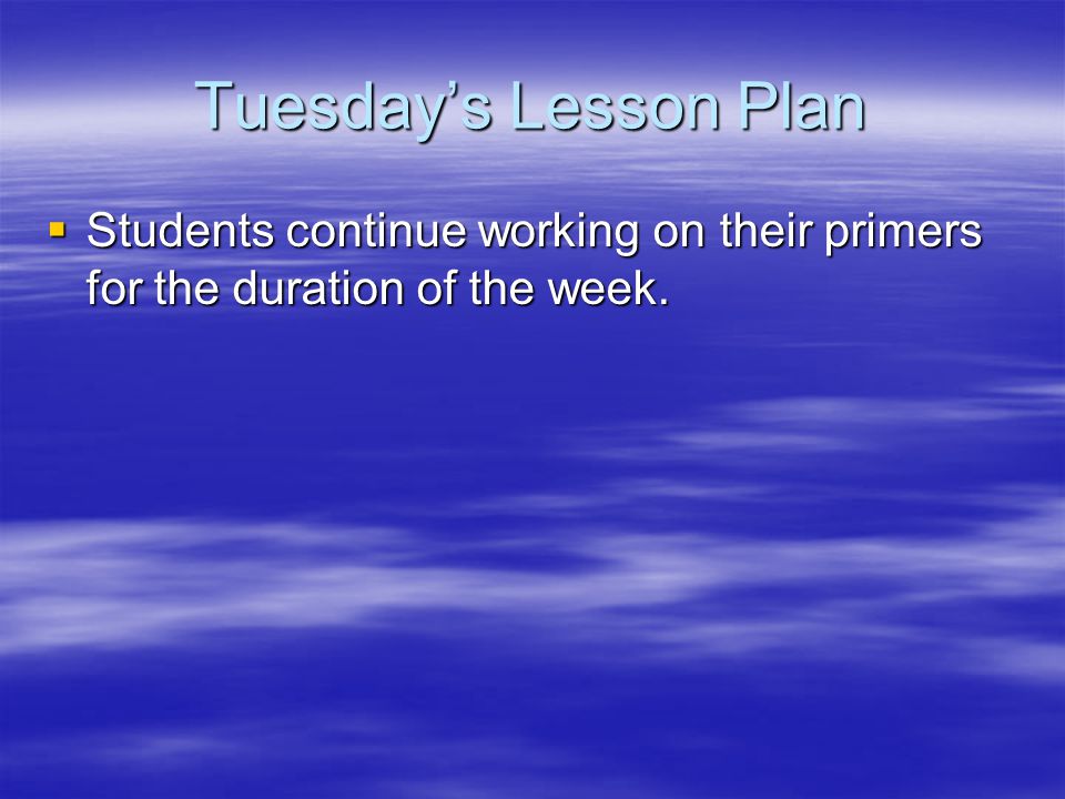 Tuesday’s Lesson Plan  Students continue working on their primers for the duration of the week.