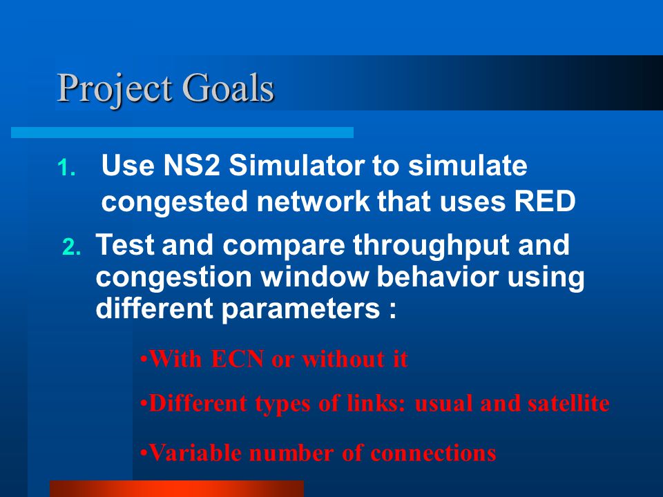 Project Goals 1. Use NS2 Simulator to simulate congested network that uses RED 2.