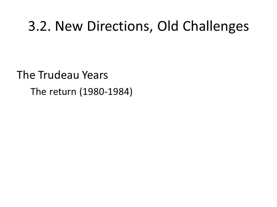 3.2. New Directions, Old Challenges The Trudeau Years The return ( )