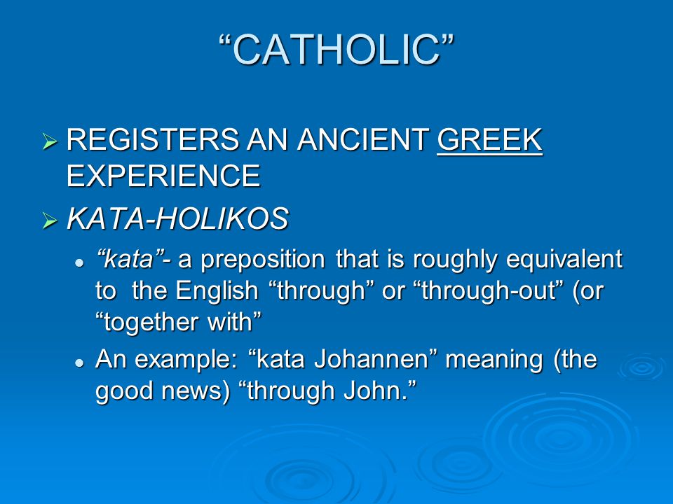 CATHOLIC  REGISTERS AN ANCIENT GREEK EXPERIENCE  KATA-HOLIKOS kata - a preposition that is roughly equivalent to the English through or through-out (or together with kata - a preposition that is roughly equivalent to the English through or through-out (or together with An example: kata Johannen meaning (the good news) through John. An example: kata Johannen meaning (the good news) through John.