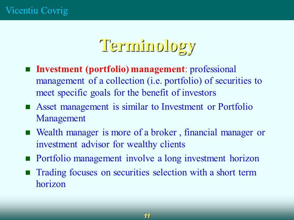 Vicentiu Covrig 11 Terminology Investment (portfolio) management: professional management of a collection (i.e.