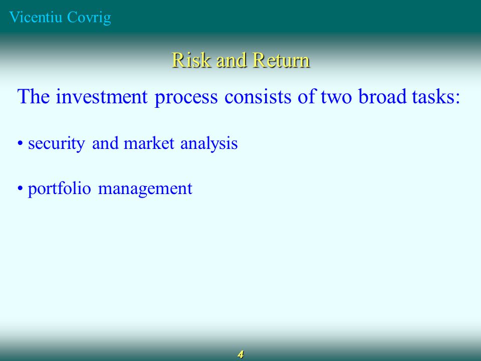 Vicentiu Covrig 4 Risk and Return The investment process consists of two broad tasks: security and market analysis portfolio management