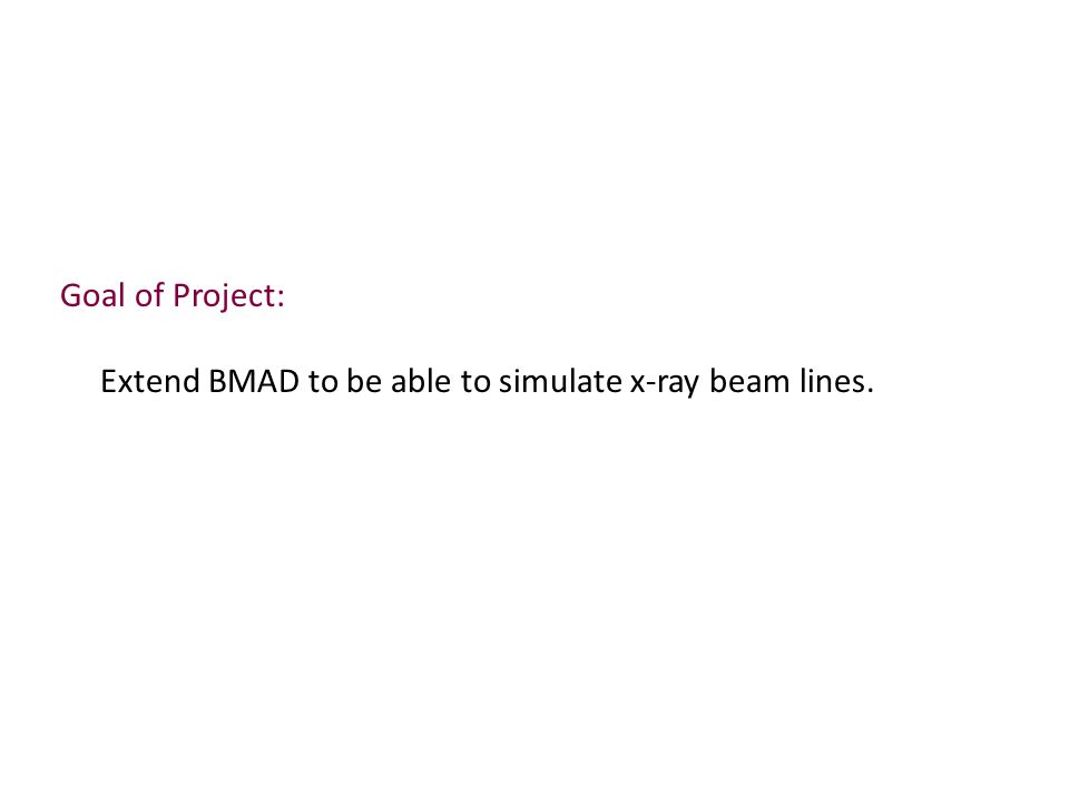 Goal of Project: Extend BMAD to be able to simulate x-ray beam lines.