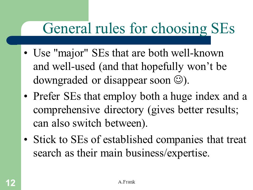 12 A.Frank General rules for choosing SEs Use major SEs that are both well-known and well-used (and that hopefully won’t be downgraded or disappear soon ).