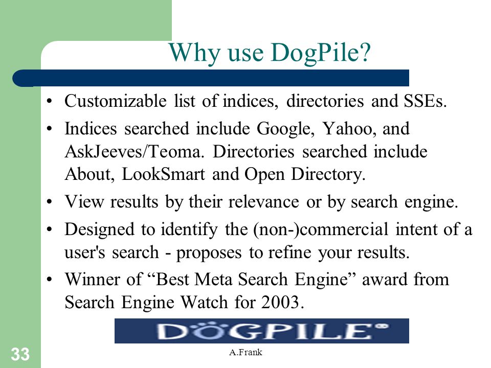 33 A.Frank Why use DogPile. Customizable list of indices, directories and SSEs.