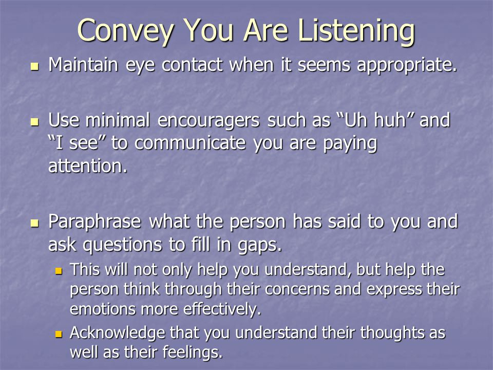 Convey You Are Listening Maintain eye contact when it seems appropriate.