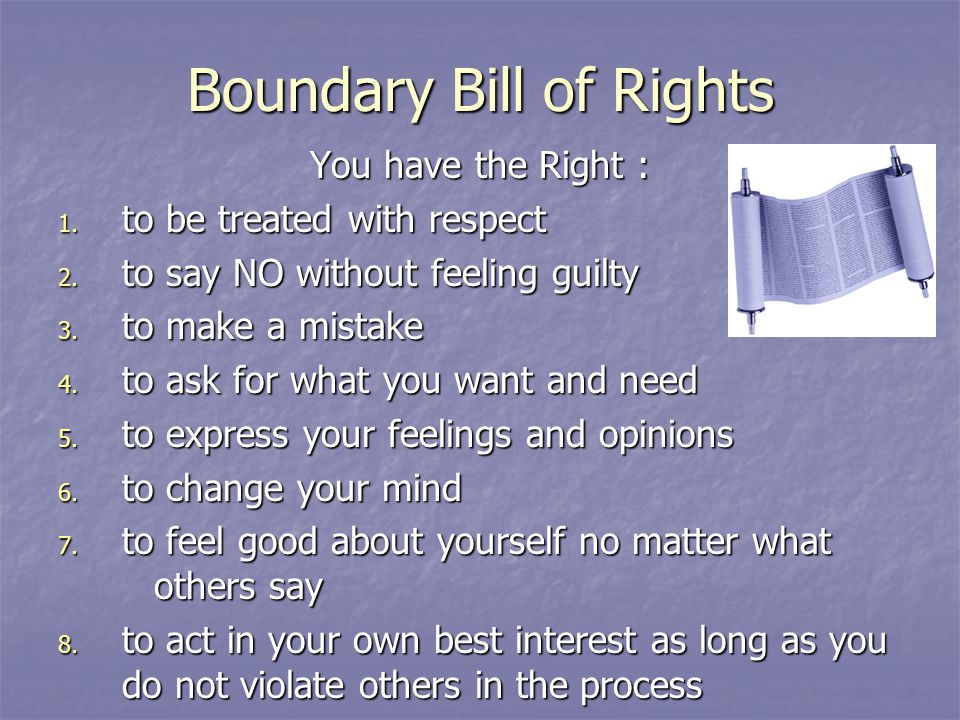 Boundary Bill of Rights You have the Right : 1. to be treated with respect 2.