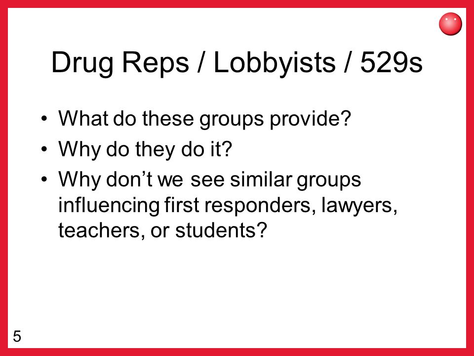 5 Drug Reps / Lobbyists / 529s What do these groups provide.