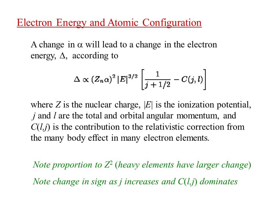 Electron Energy and Atomic Configuration A change in  will lead to a change in the electron energy, , according to where Z is the nuclear charge, |E| is the ionization potential, j and l are the total and orbital angular momentum, and C(l,j) is the contribution to the relativistic correction from the many body effect in many electron elements.