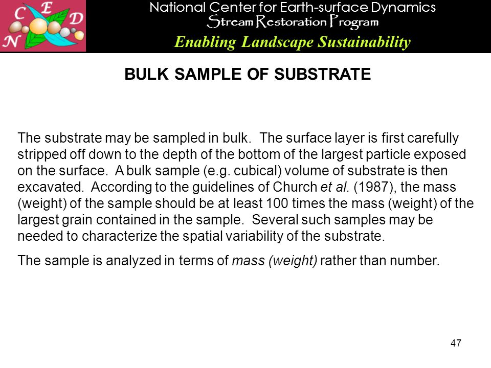 National Center for Earth-surface Dynamics Stream Restoration Program Enabling Landscape Sustainability 47 BULK SAMPLE OF SUBSTRATE The substrate may be sampled in bulk.