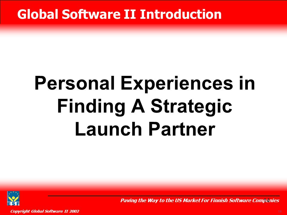 Global Software II Introduction Paving the Way to the US Market For Finnish Software Companies Copyright Global Software II Personal Experiences in Finding A Strategic Launch Partner