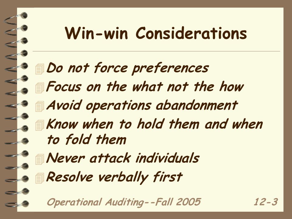 Operational Auditing--Fall Win-win Considerations 4 Do not force preferences 4 Focus on the what not the how 4 Avoid operations abandonment 4 Know when to hold them and when to fold them 4 Never attack individuals 4 Resolve verbally first