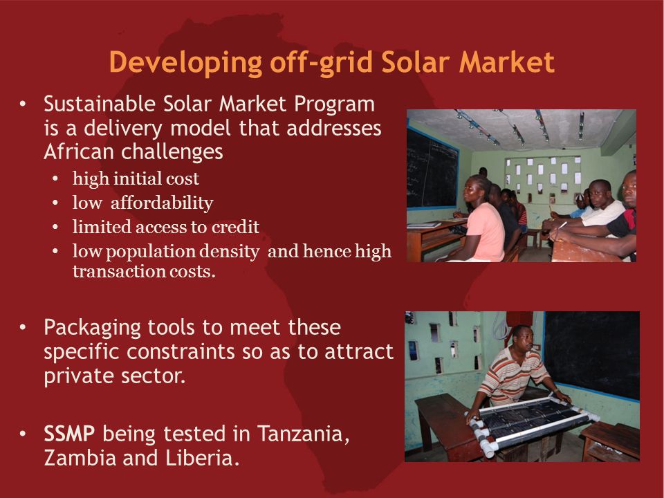 Developing off-grid Solar Market Sustainable Solar Market Program is a delivery model that addresses African challenges high initial cost low affordability limited access to credit low population density and hence high transaction costs.