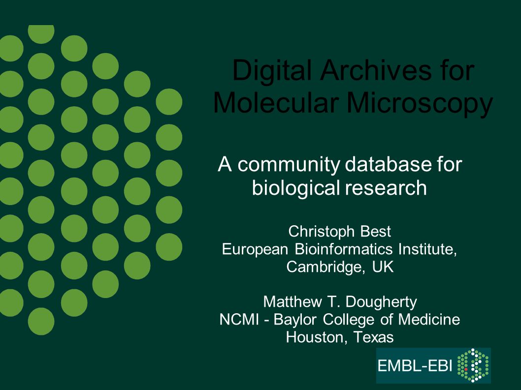 Digital Archives for Molecular Microscopy A community database for biological research Christoph Best European Bioinformatics Institute, Cambridge, UK Matthew T.