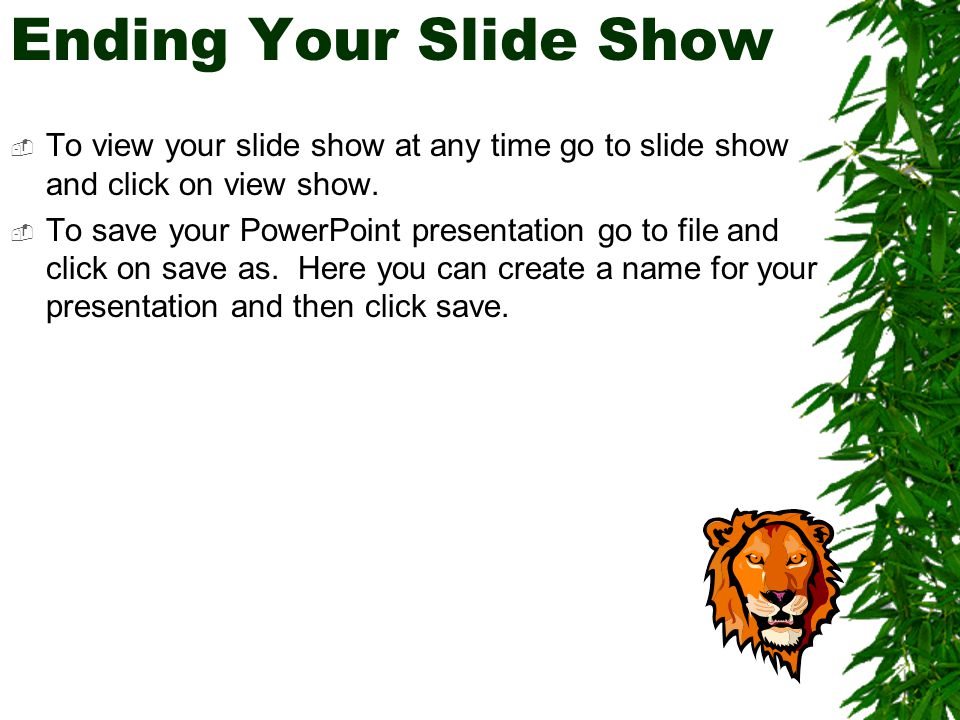 Ending Your Slide Show  To view your slide show at any time go to slide show and click on view show.