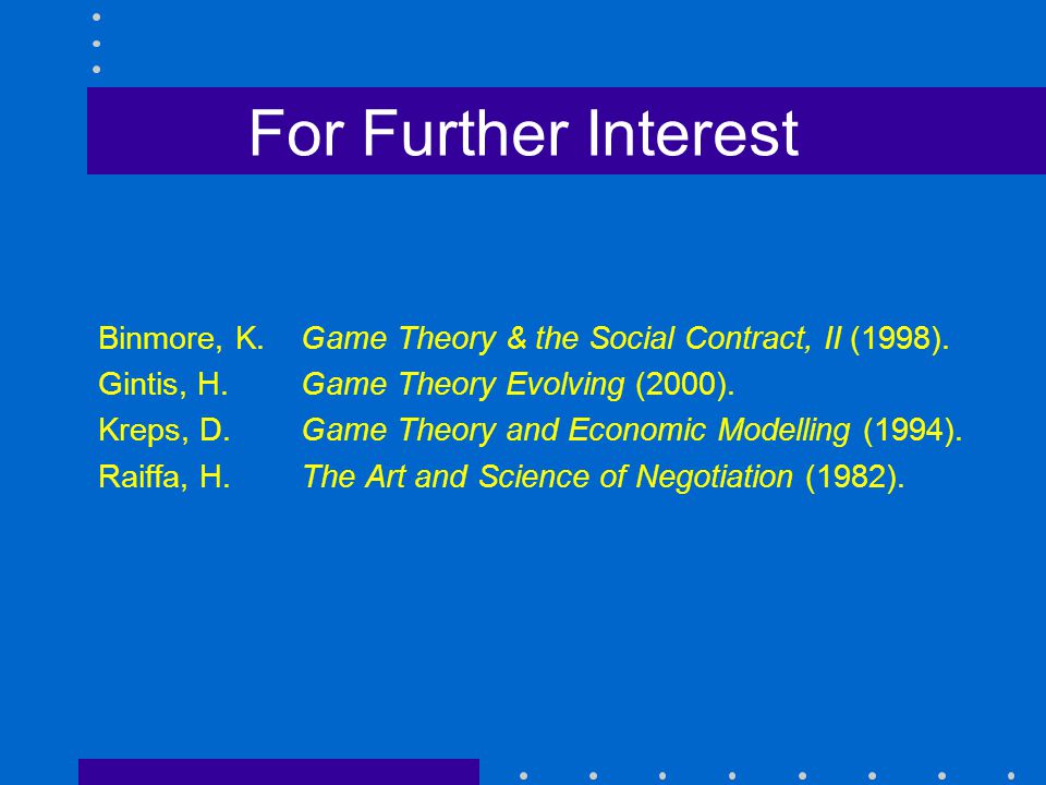 For Further Interest Binmore, K.Game Theory & the Social Contract, II (1998).