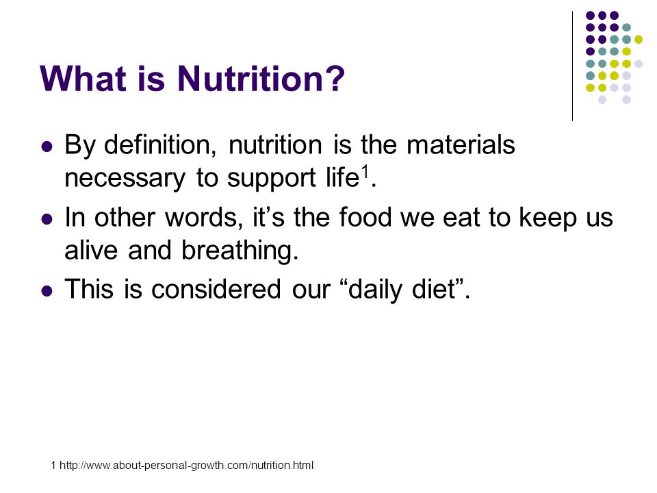 What is Nutrition. By definition, nutrition is the materials necessary to support life 1.