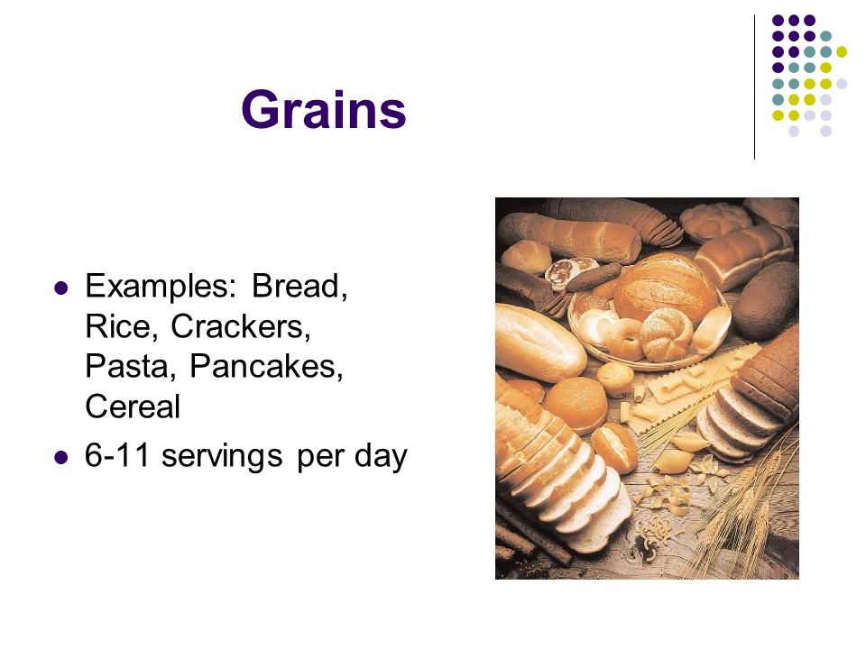 Grains Examples: Bread, Rice, Crackers, Pasta, Pancakes, Cereal 6-11 servings per day