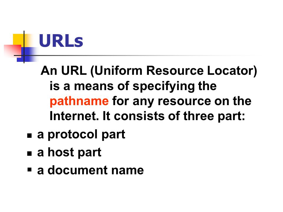 URLs An URL (Uniform Resource Locator) is a means of specifying the pathname for any resource on the Internet.