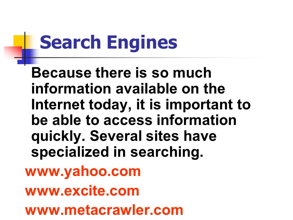Search Engines Because there is so much information available on the Internet today, it is important to be able to access information quickly.