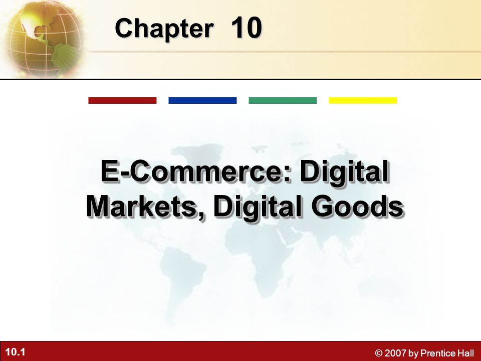 10.1 © 2007 by Prentice Hall 10 Chapter E-Commerce: Digital Markets, Digital Goods