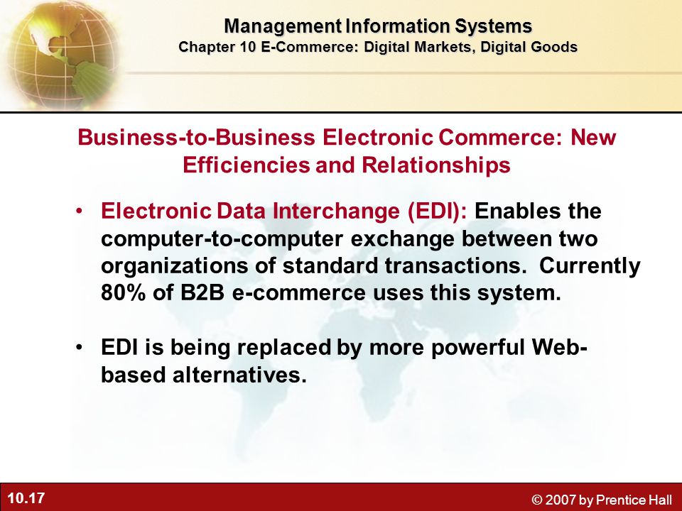 10.17 © 2007 by Prentice Hall Electronic Data Interchange (EDI): Enables the computer-to-computer exchange between two organizations of standard transactions.