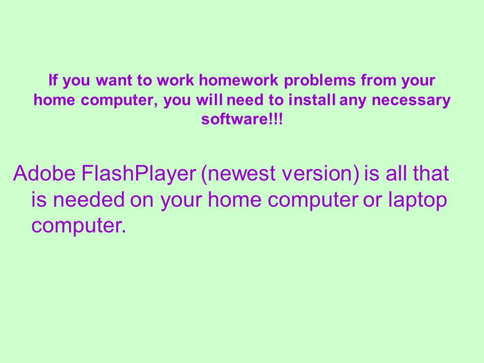 If you want to work homework problems from your home computer, you will need to install any necessary software!!.