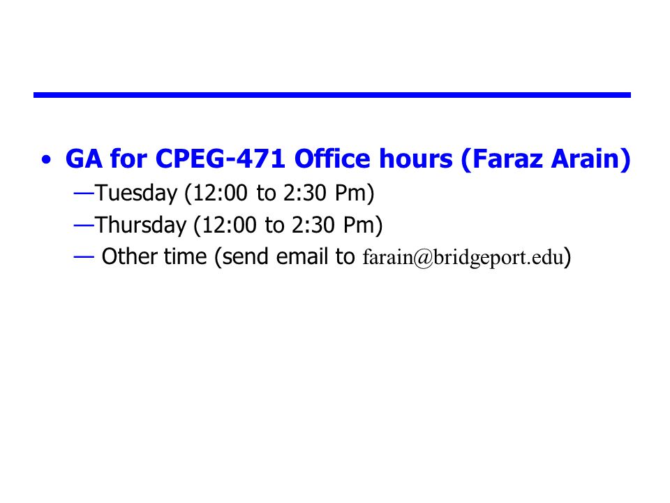 GA for CPEG-471 Office hours (Faraz Arain) —Tuesday (12:00 to 2:30 Pm) —Thursday (12:00 to 2:30 Pm) — Other time (send  to )