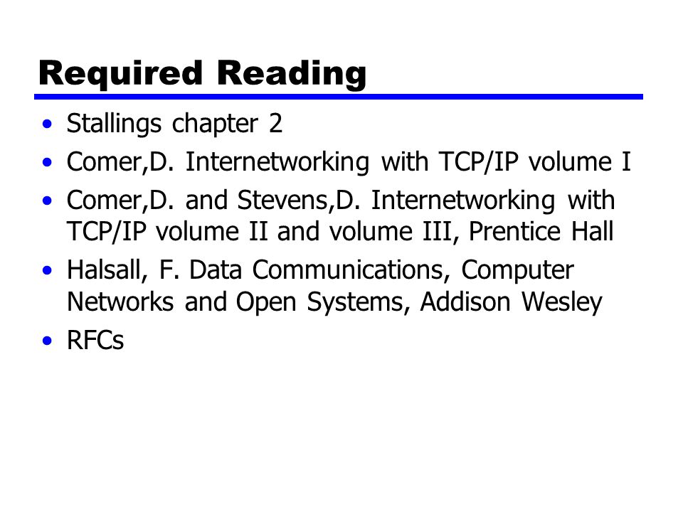 Required Reading Stallings chapter 2 Comer,D. Internetworking with TCP/IP volume I Comer,D.