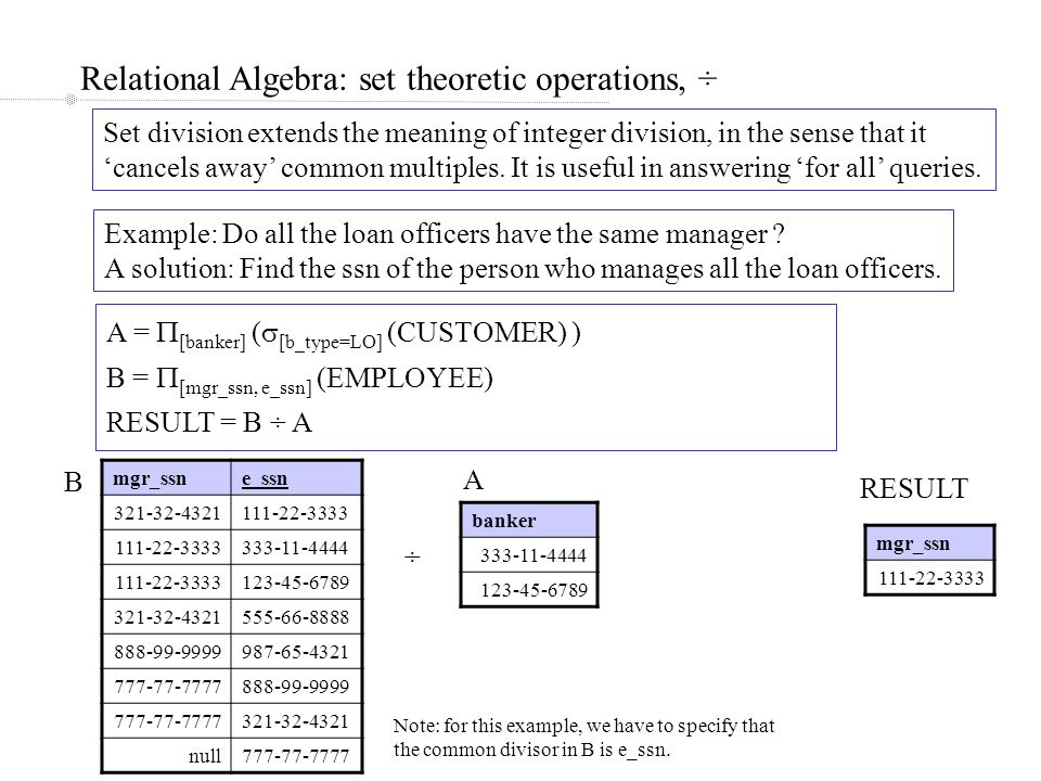 Relational Algebra: set theoretic operations, ÷ Set division extends the meaning of integer division, in the sense that it ‘cancels away’ common multiples.
