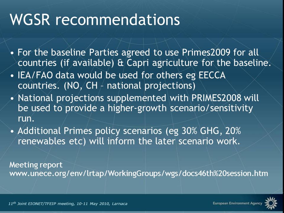 European Environment Agency 11 th Joint EIONET/TFEIP meeting, May 2010, Larnaca WGSR recommendations For the baseline Parties agreed to use Primes2009 for all countries (if available) & Capri agriculture for the baseline.