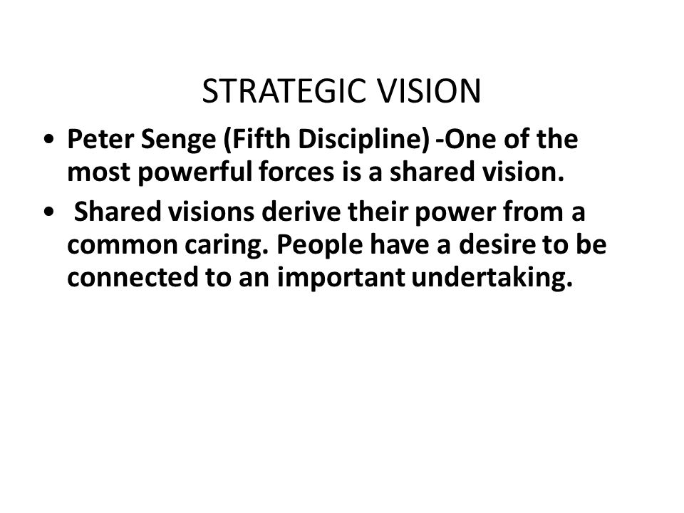 STRATEGIC VISION Peter Senge (Fifth Discipline) -One of the most powerful forces is a shared vision.