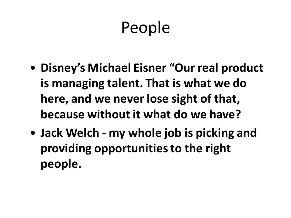 People Disney’s Michael Eisner Our real product is managing talent.