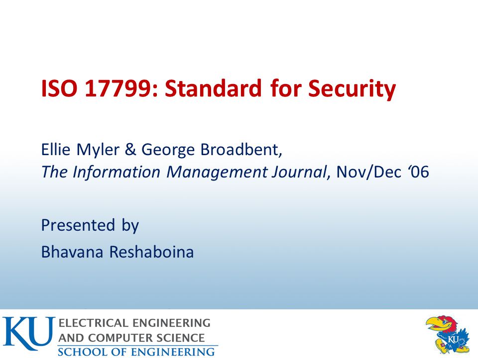 ISO 17799: Standard for Security Ellie Myler & George Broadbent, The Information Management Journal, Nov/Dec ‘06 Presented by Bhavana Reshaboina