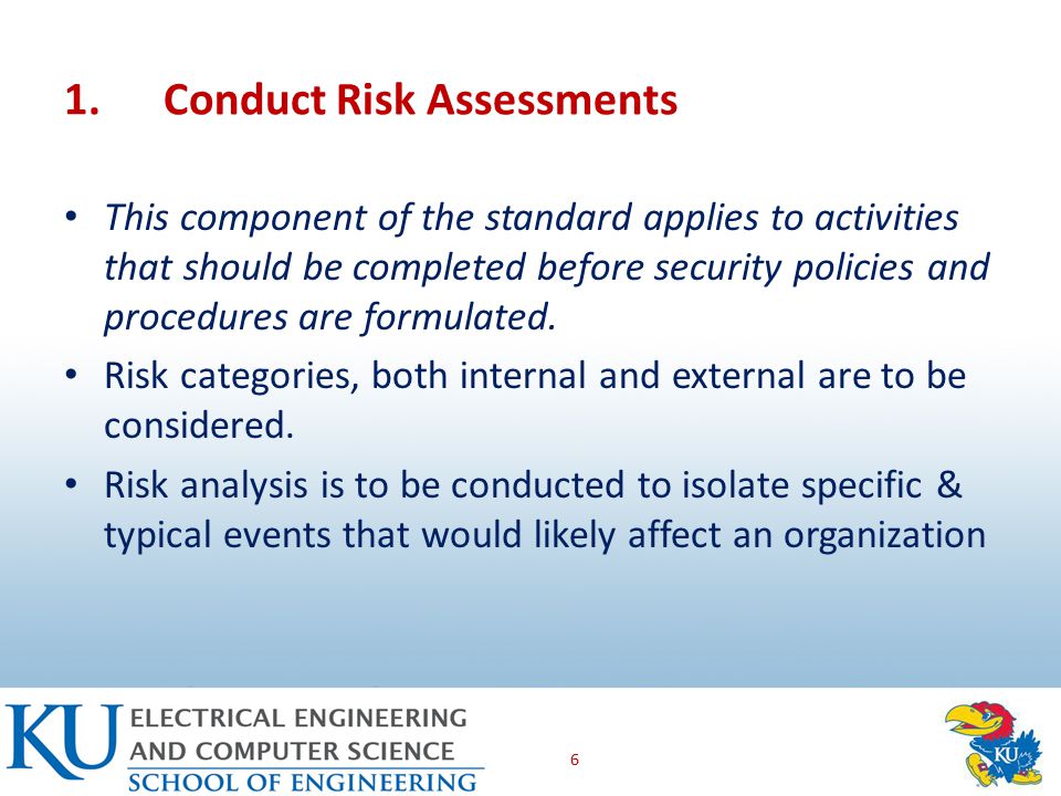 1.Conduct Risk Assessments This component of the standard applies to activities that should be completed before security policies and procedures are formulated.