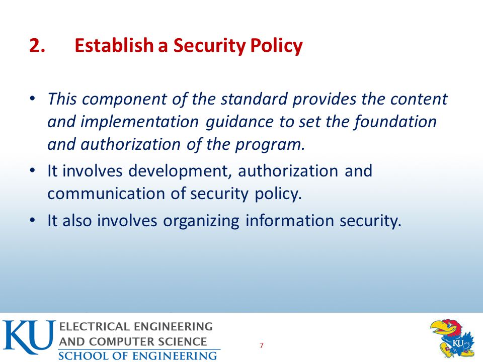 2.Establish a Security Policy This component of the standard provides the content and implementation guidance to set the foundation and authorization of the program.