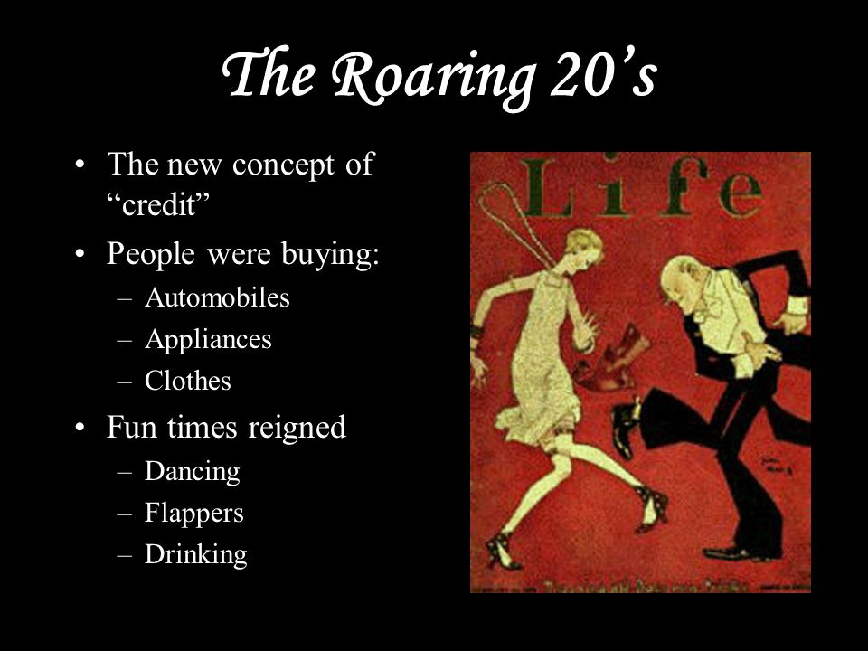 The Roaring 20’s The new concept of credit People were buying: –Automobiles –Appliances –Clothes Fun times reigned –Dancing –Flappers –Drinking