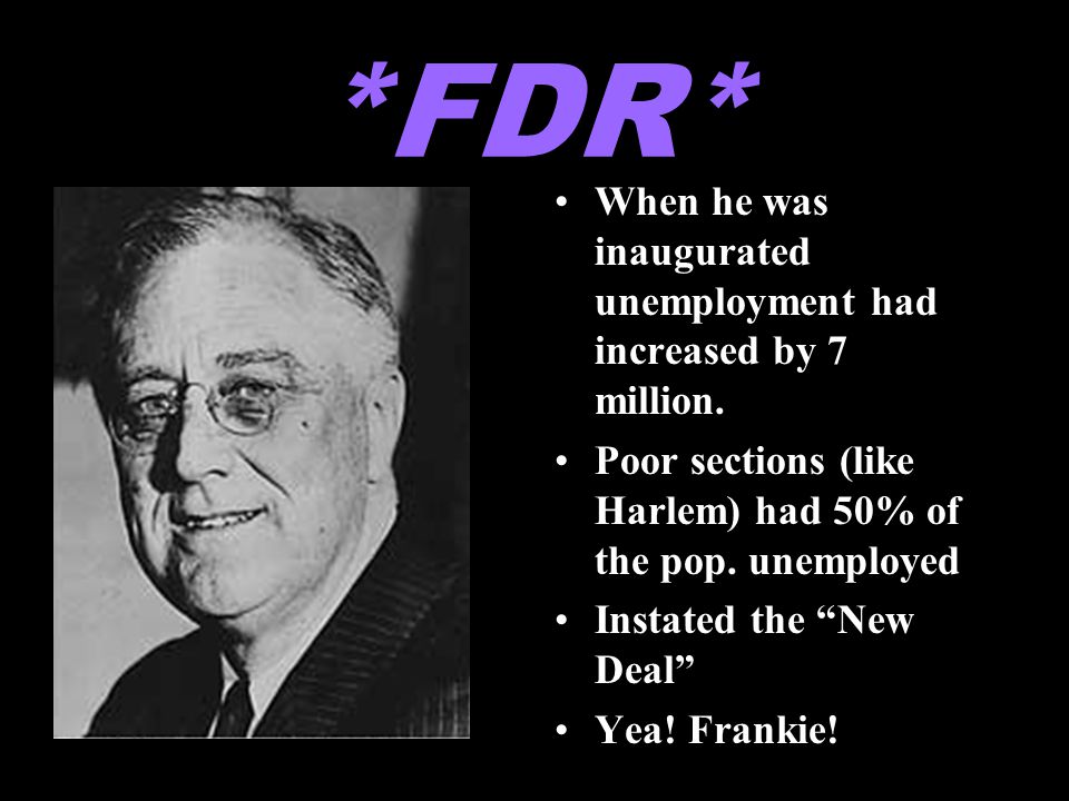 *FDR* When he was inaugurated unemployment had increased by 7 million.