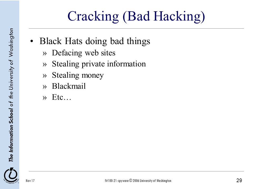 29 The Information School of the University of Washington Nov 17fit spyware © 2006 University of Washington Cracking (Bad Hacking) Black Hats doing bad things »Defacing web sites »Stealing private information »Stealing money »Blackmail »Etc…