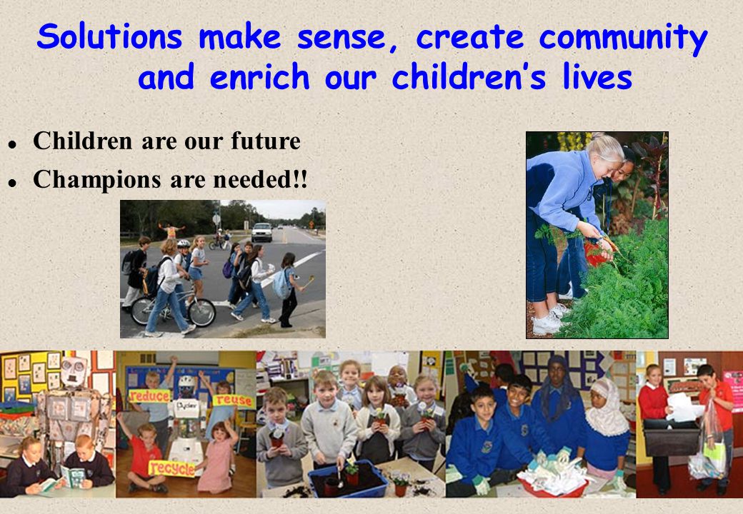 Solutions make sense, create community and enrich our children’s lives l Children are our future l Champions are needed!!