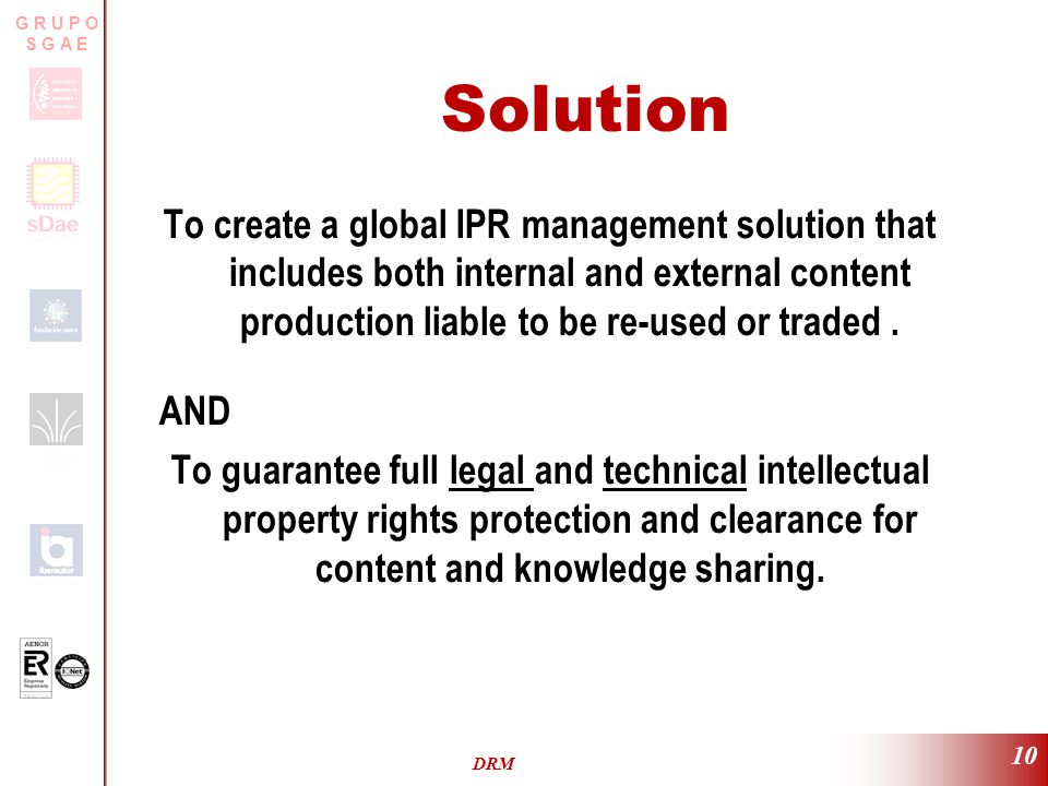 ER-0317/2/99 G R U P O S G A E DRM 10 Solution To create a global IPR management solution that includes both internal and external content production liable to be re-used or traded.