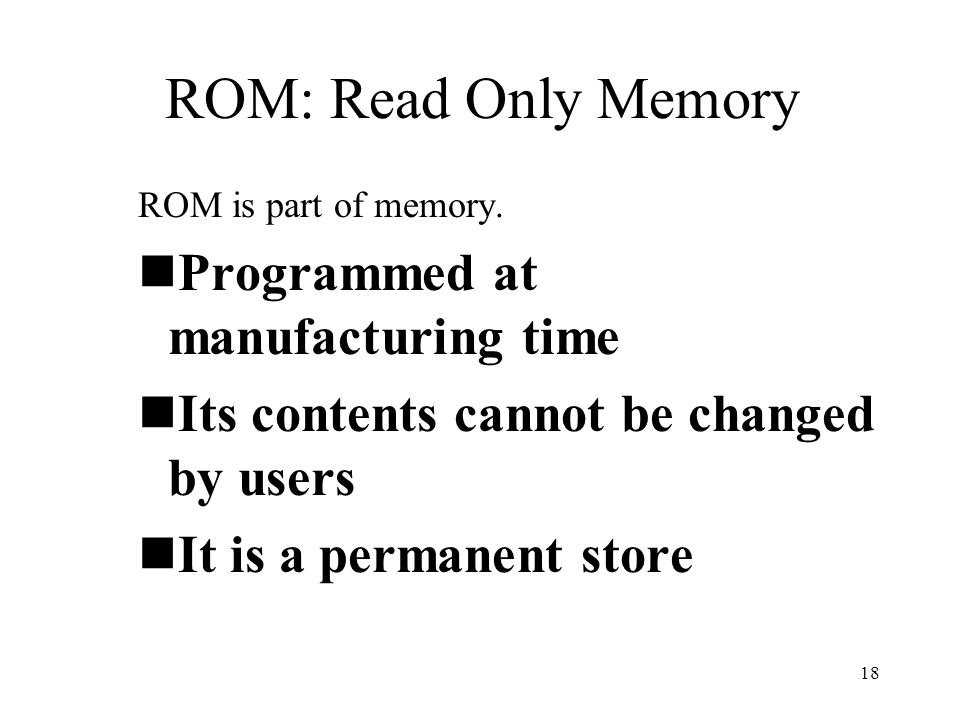 18 ROM: Read Only Memory ROM is part of memory.