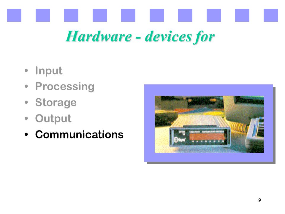 9 Hardware - devices for Input Processing Storage Output Communications