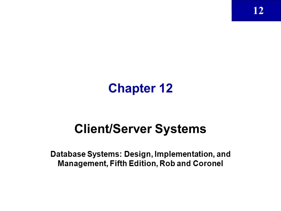 12 Chapter 12 Client/Server Systems Database Systems: Design, Implementation, and Management, Fifth Edition, Rob and Coronel