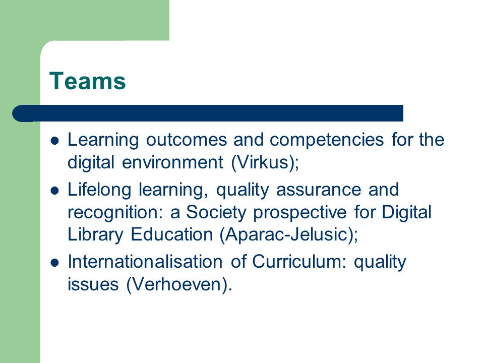 Teams Learning outcomes and competencies for the digital environment (Virkus); Lifelong learning, quality assurance and recognition: a Society prospective for Digital Library Education (Aparac-Jelusic); Internationalisation of Curriculum: quality issues (Verhoeven).