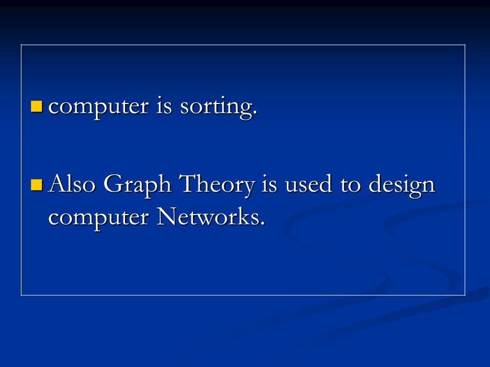 computer is sorting. computer is sorting. Also Graph Theory is used to design computer Networks.