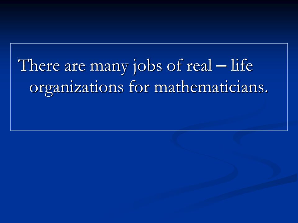 There are many jobs of real – life organizations for mathematicians.