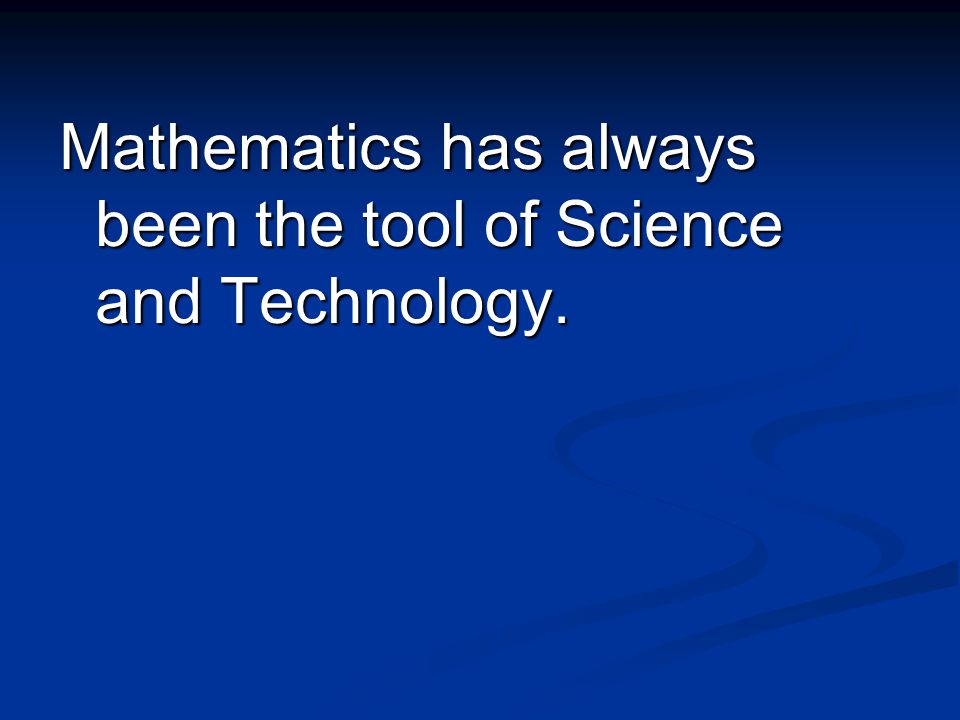 Mathematics has always been the tool of Science and Technology.