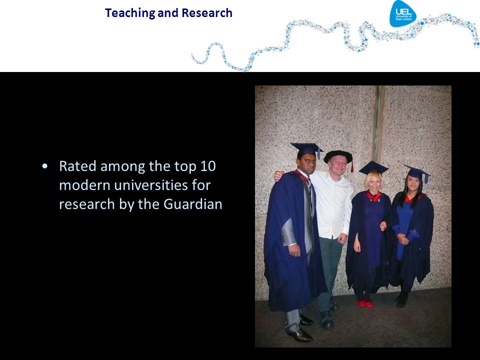 Teaching and Research Rated among the top 10 modern universities for research by the Guardian