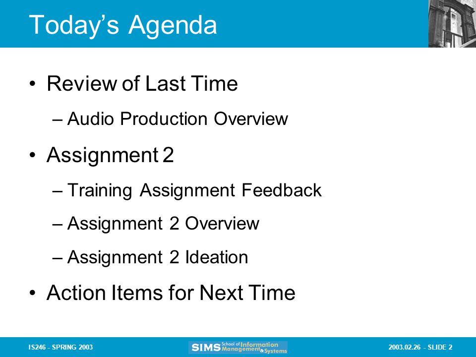 SLIDE 2IS246 - SPRING 2003 Today’s Agenda Review of Last Time –Audio Production Overview Assignment 2 –Training Assignment Feedback –Assignment 2 Overview –Assignment 2 Ideation Action Items for Next Time